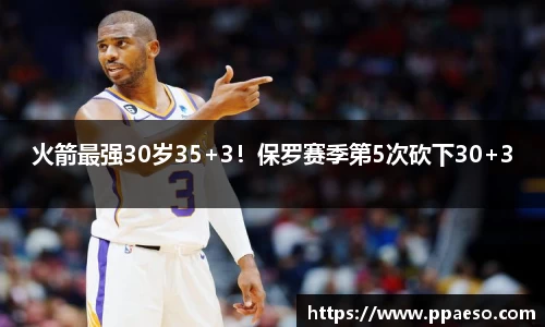 火箭最强30岁35+3！保罗赛季第5次砍下30+3