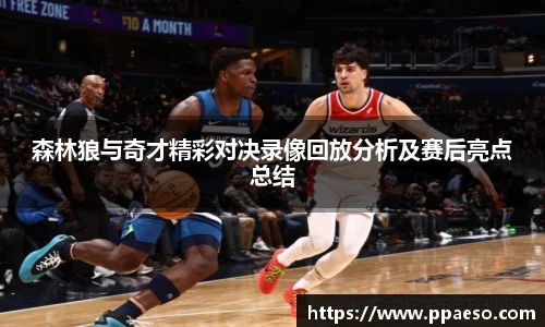 森林狼与奇才精彩对决录像回放分析及赛后亮点总结