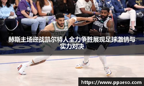 赫斯主场迎战凯尔特人全力争胜展现足球激情与实力对决