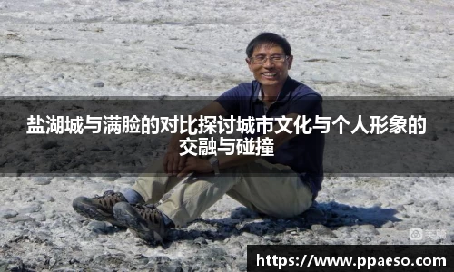 盐湖城与满脸的对比探讨城市文化与个人形象的交融与碰撞
