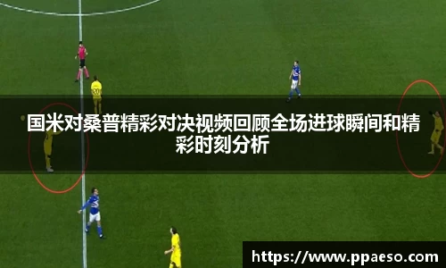 国米对桑普精彩对决视频回顾全场进球瞬间和精彩时刻分析